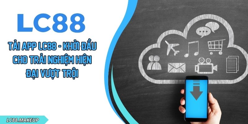 Tải App LC88 - Khởi Đầu Cho Trải Nghiệm Hiện Đại Vượt Trội