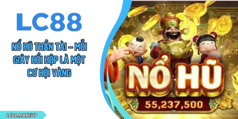 Nổ Hũ Thần Tài – Mỗi Giây Hồi Hộp Là Một Cơ Hội Vàng